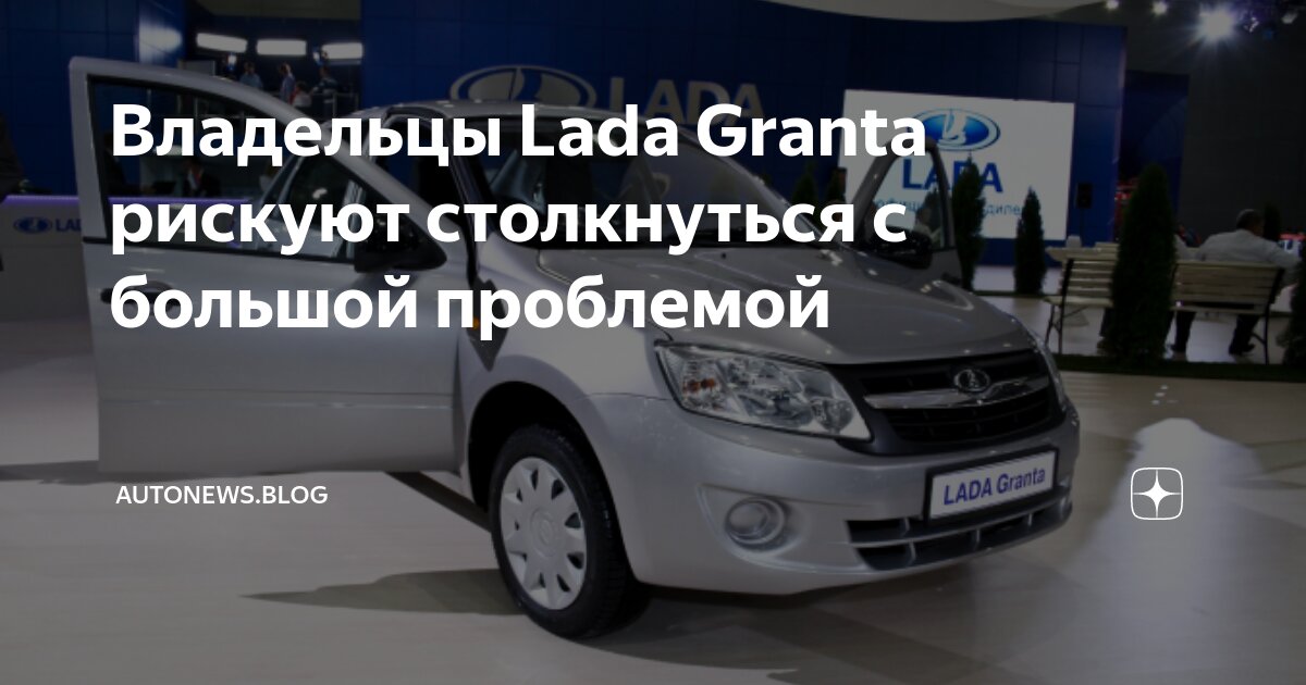 Владельцы Lada Granta рискуют столкнуться с большой проблемой ...
