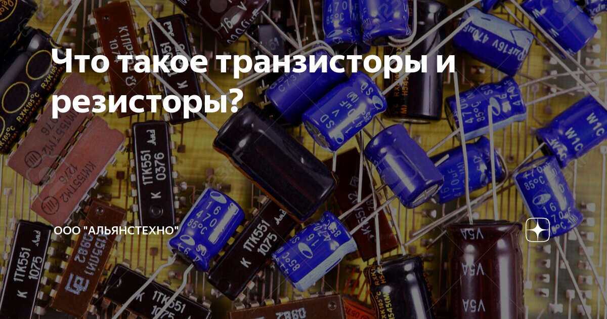 Что такое транзисторы и резисторы? | ООО "АльянсТехно" | Дзен