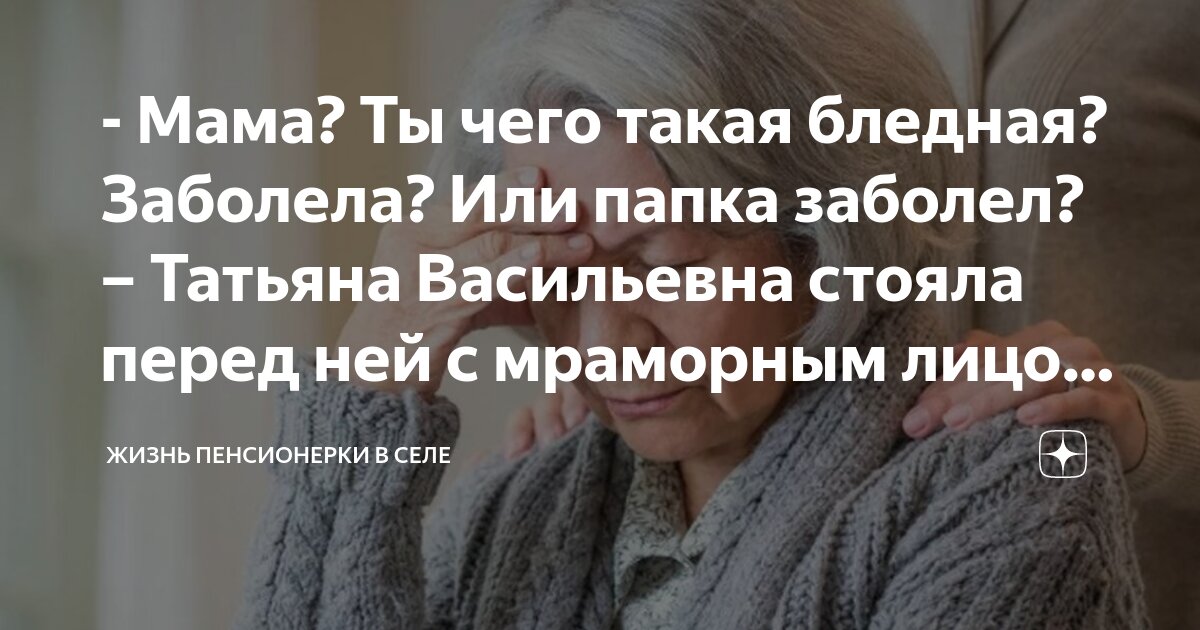 - Мама? Ты чего такая бледная? Заболела? Или папка заболел? – Татьяна ...