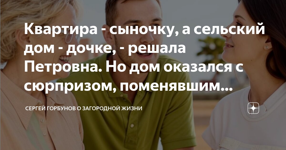 Квартира - сыночку, а сельский дом - дочке, - решала Петровна. Но дом ...