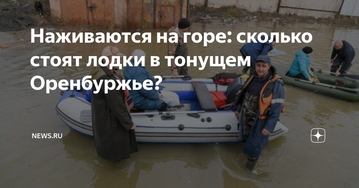 Наживаются на горе: сколько стоят лодки в тонущем Оренбуржье? | NEWS.ru ...