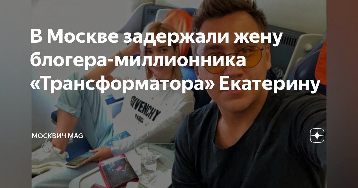В Москве задержали жену блогера-миллионника «Трансформатора» Екатерину ...