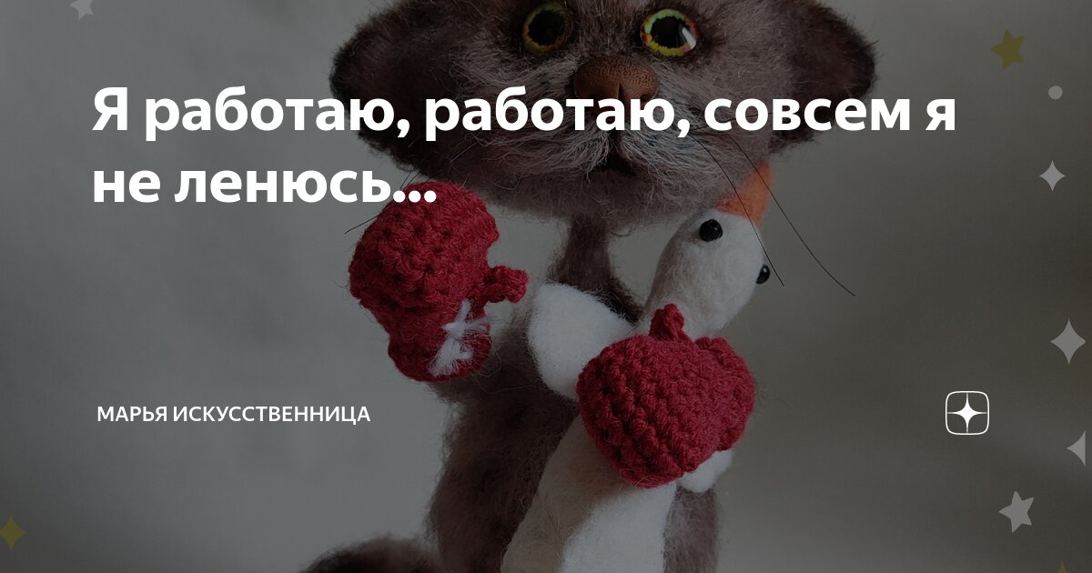 Я работаю, работаю, совсем я не ленюсь... | Марья Искусственница | Дзен