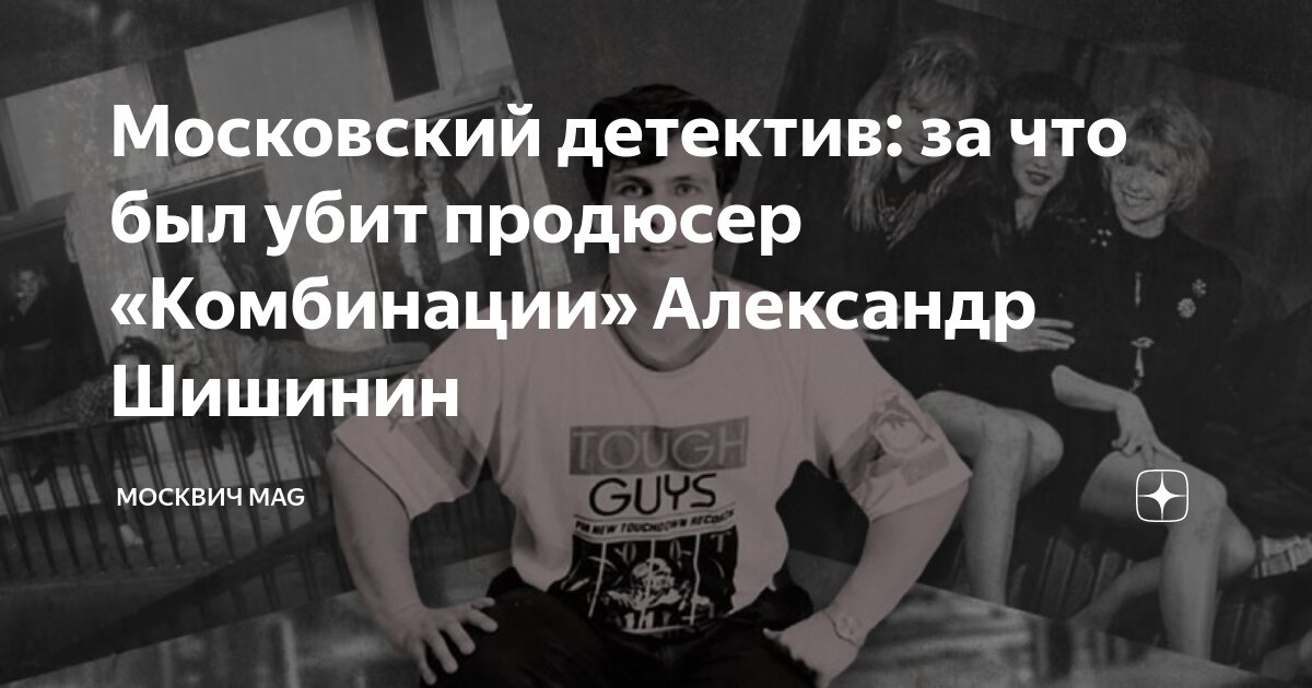 Продюсер комбинации максим юрьевич базыкин фото Московский детектив: за что был убит продюсер "Комбинации" Александр Шишинин Мос