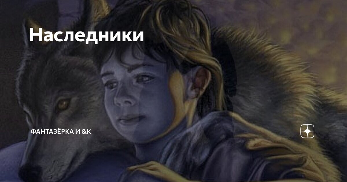 Наследники | ФАНТАЗЁРКА И &К | Дзен