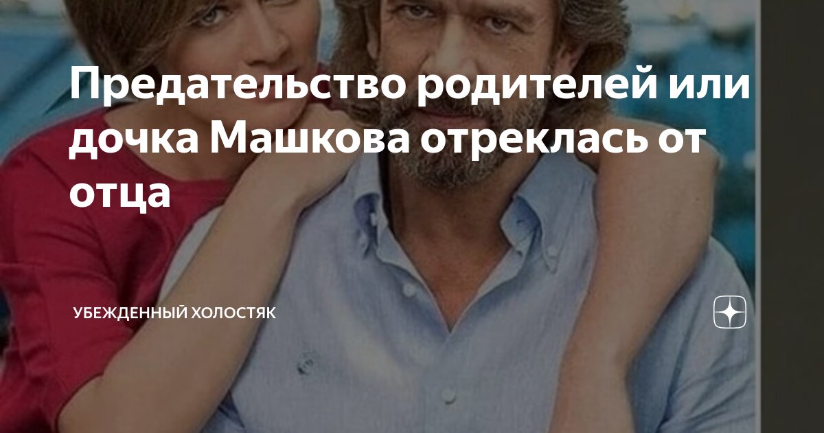 Предательство родителей или дочка Машкова отреклась от отца ...
