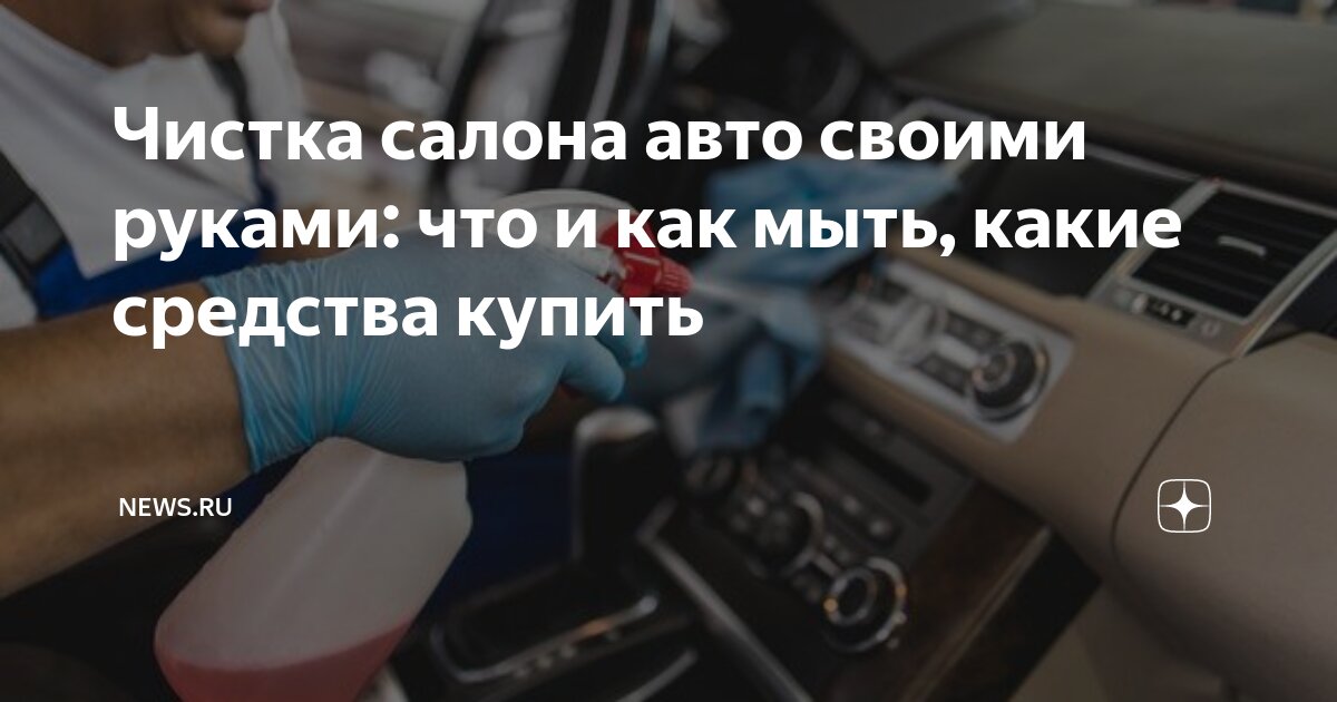 Как и чем помыть салон автомобиля: лучшие и доступные способы