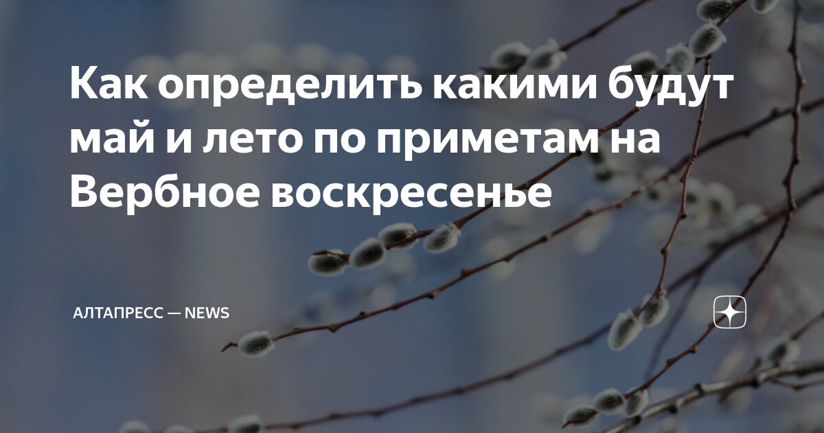 Как определить какими будут май и лето по приметам на Вербное ...