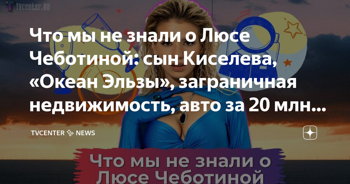 Что мы не знали о Люсе Чеботиной: сын Киселева, «Океан Эльзы ...