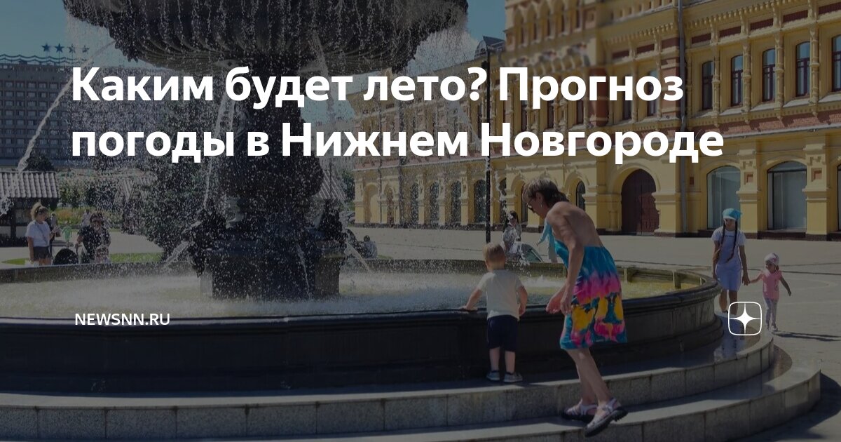 Каким будет лето? Прогноз погоды в Нижнем Новгороде | newsnn.ru | Дзен
