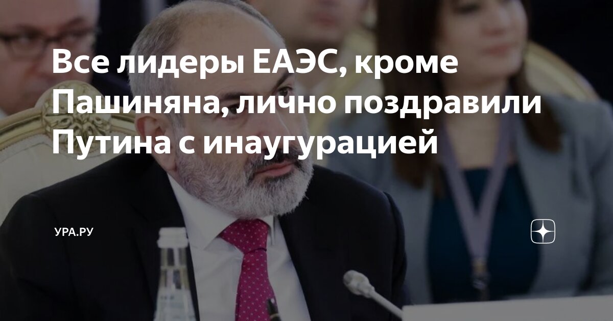 Все лидеры ЕАЭС, кроме Пашиняна, лично поздравили Путина с инаугурацией ...
