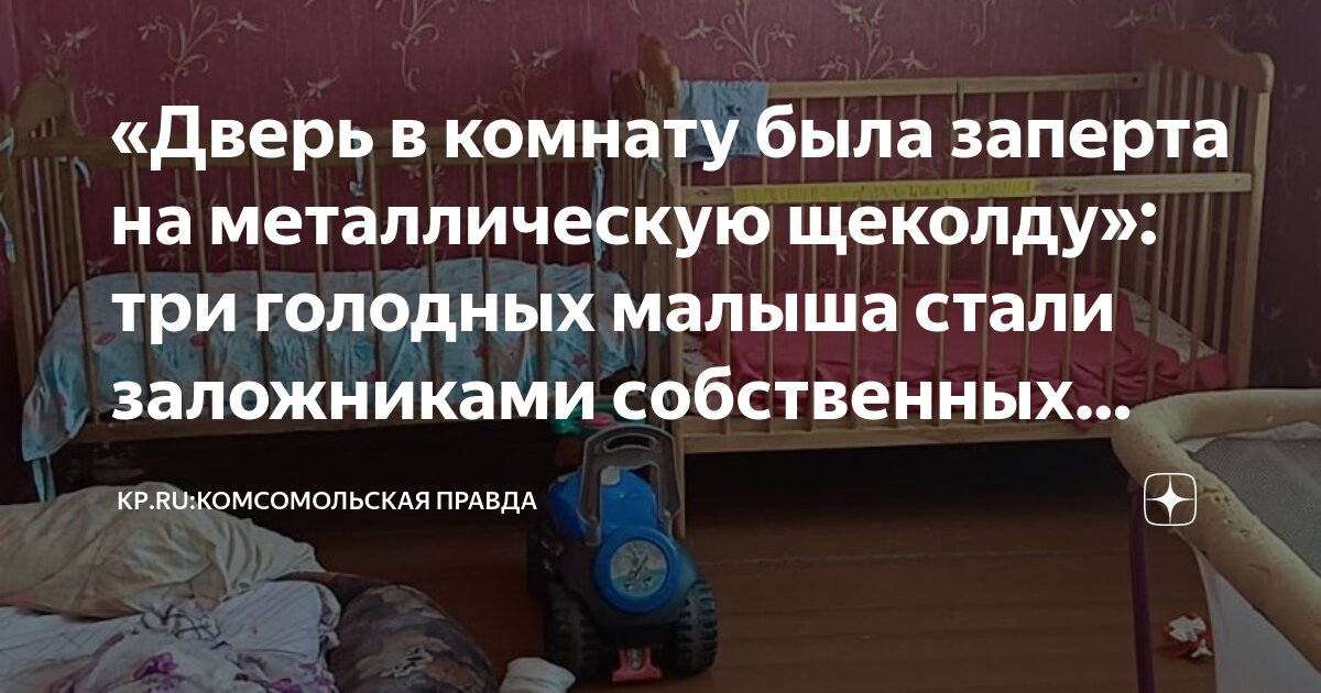 «Дверь в комнату была заперта на металлическую щеколду»: три голодных ...