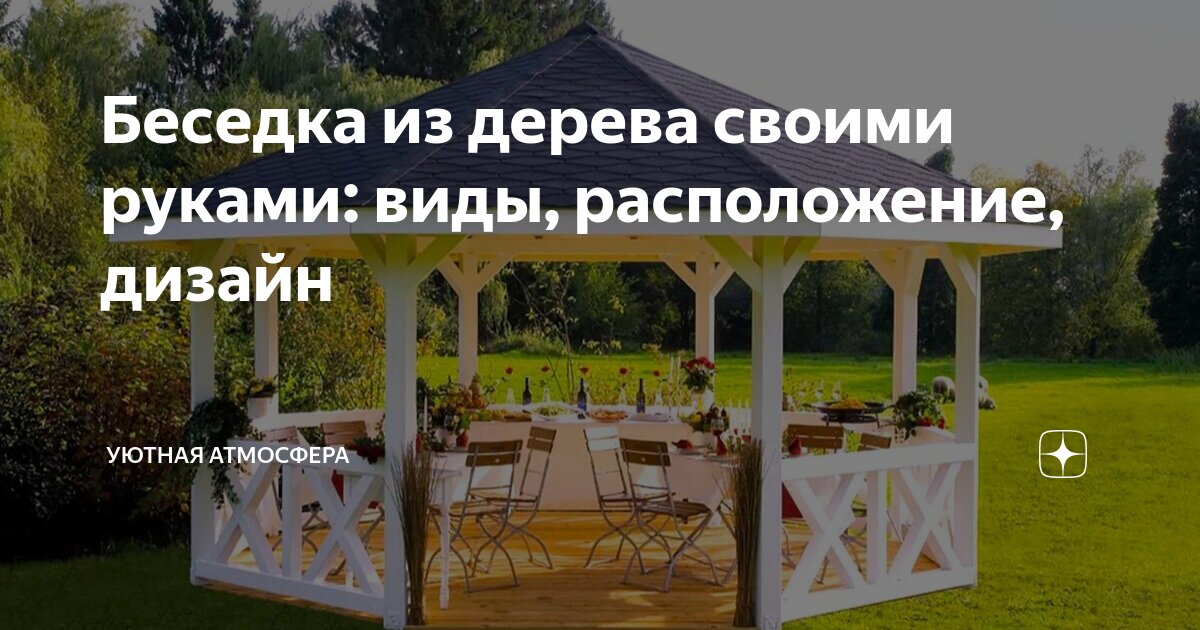 Беседка из дерева своими руками: виды, расположение, дизайн | Уютная атмосфера | Дзен