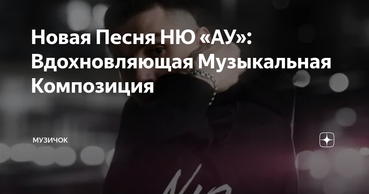 Новая Песня НЮ «АУ»: Вдохновляющая Музыкальная Композиция | Музичок | Дзен