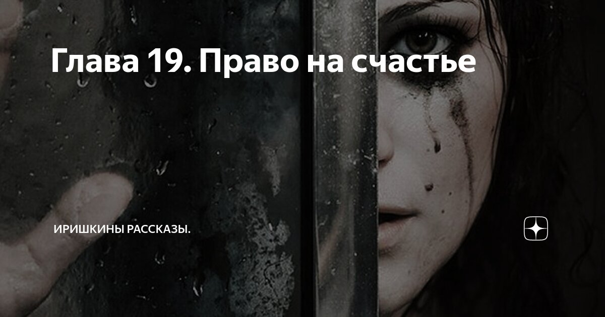 Глава 19. Право на счастье | Иришкины рассказы. | Дзен