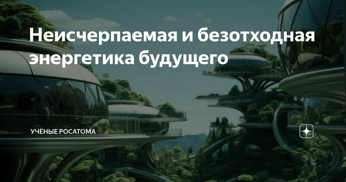 Неисчерпаемая и безотходная энергетика будущего | Учёные Росатома | Дзен