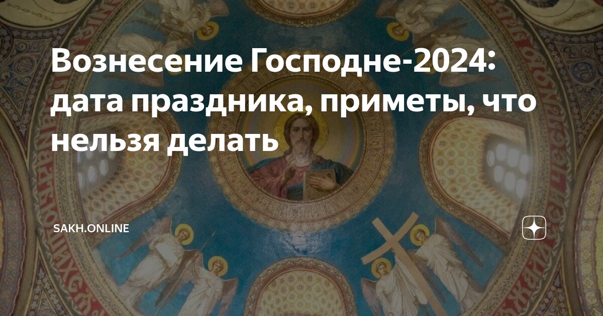 Вознесение Господне. Что можно и что нельзя делать 13 июня 2024 года