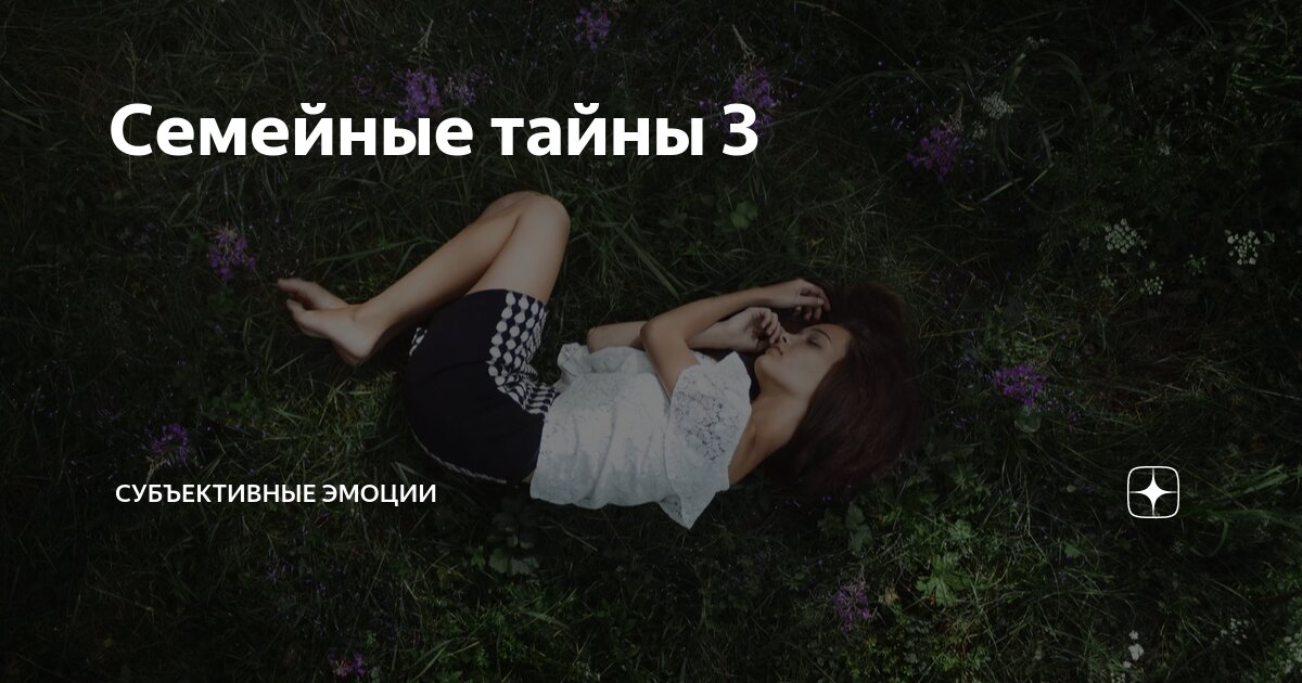 Семейные тайны 3 | Субъективные эмоции | Дзен