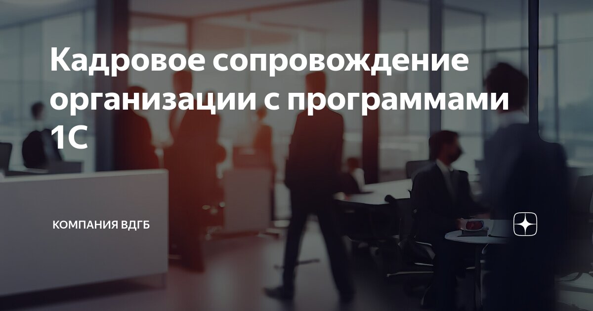 Кадровое сопровождение организации с программами 1С | Компания ВДГБ | Дзен