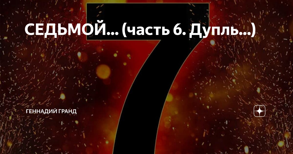 СЕДЬМОЙ... (часть 6. Дупль...) | Геннадий Гранд | Дзен
