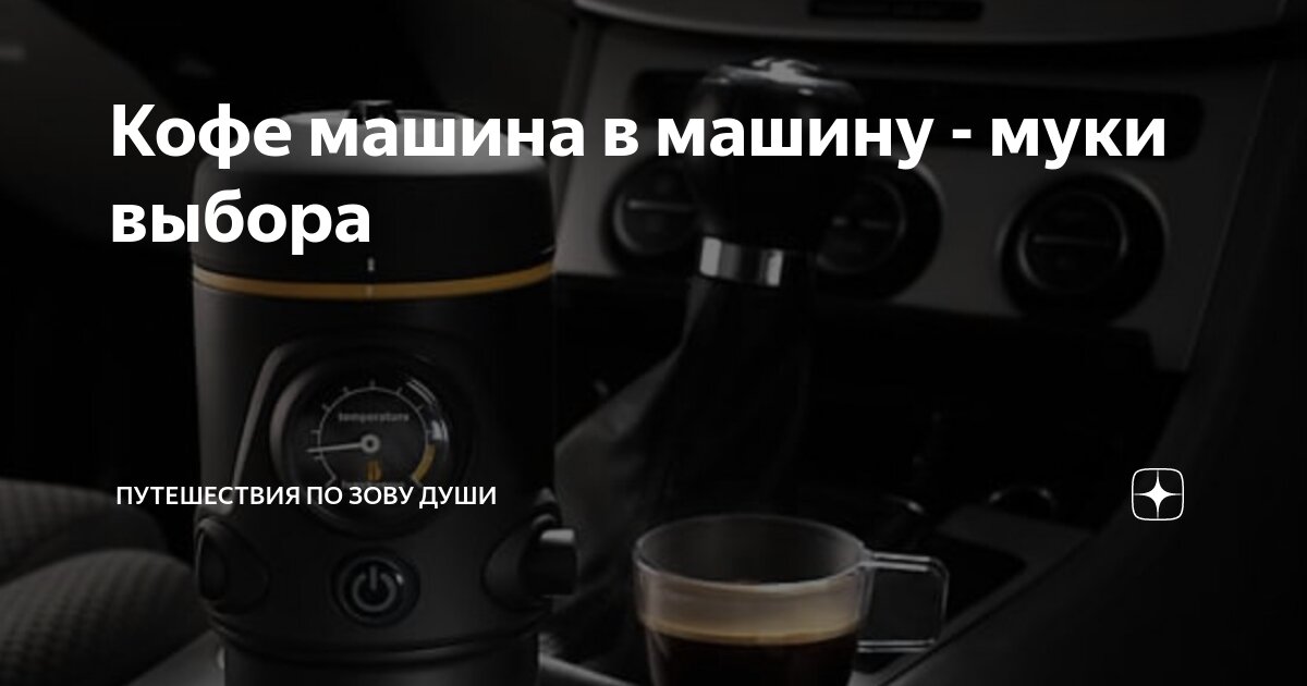 Кофе машина в машину - муки выбора | Путешествия по зову Души | Дзен