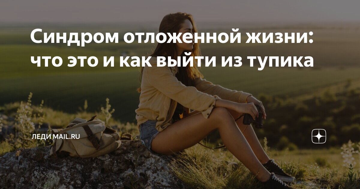 Синдром отложенной жизни: что это и как выйти из тупика | Леди Mail | Дзен