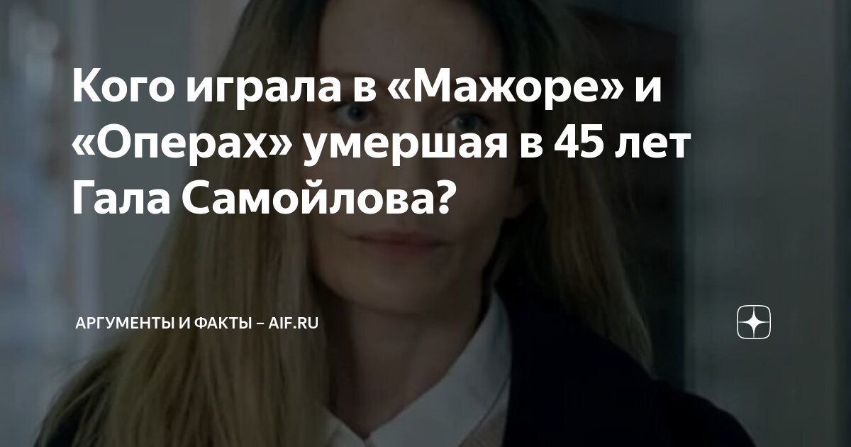 Кого играла в «Мажоре» и «Операх» умершая в 45 лет Гала Самойлова ...