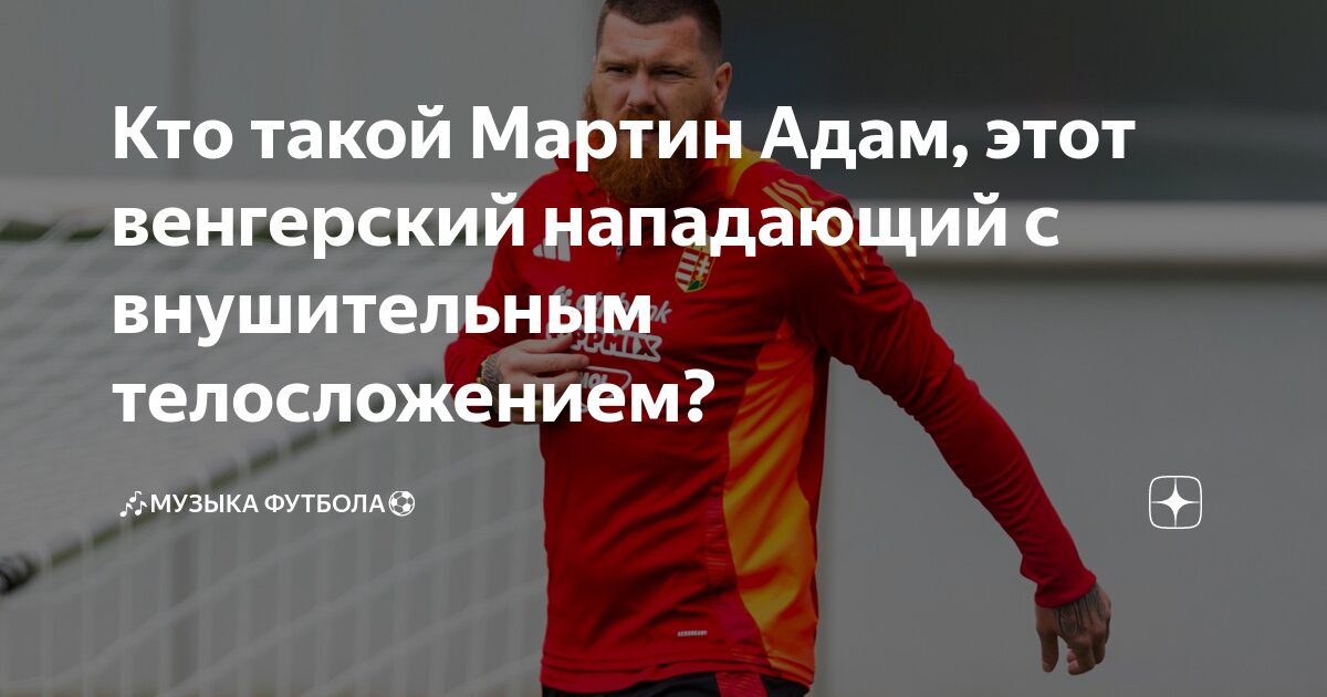Кто такой Мартин Адам, этот венгерский нападающий с внушительным ...