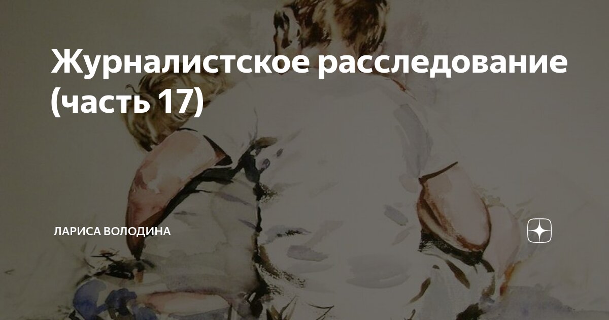 Журналистское расследование (часть 17) | Лариса Володина. Рассказы | Дзен