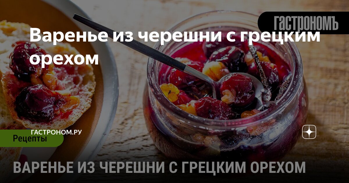 Варенье из черешни с грецким орехом | ГАСТРОНОМ.РУ | Дзен
