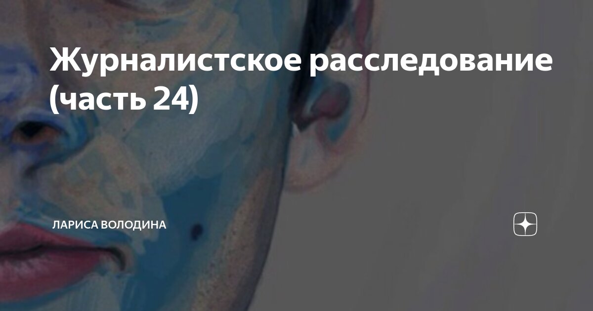 Журналистское расследование (часть 24) | Лариса Володина | Дзен