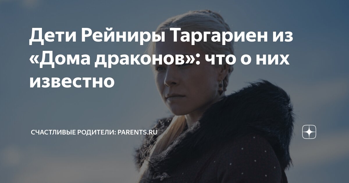 Дети Рейниры Таргариен из «Дома драконов»: что о них известно ...
