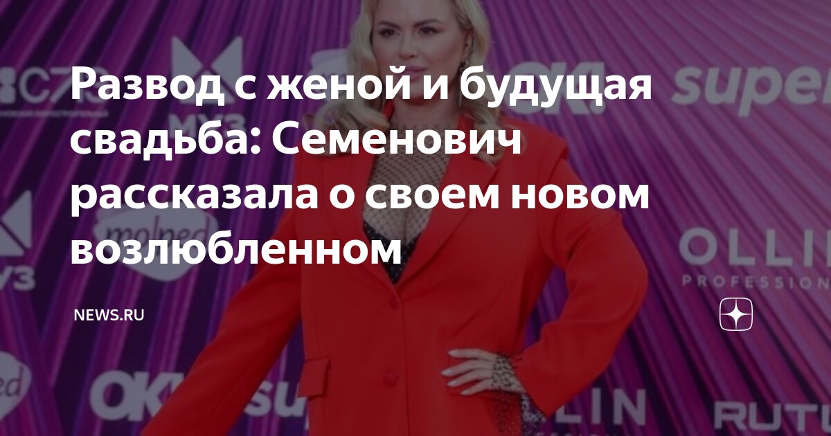 Развод с женой и будущая свадьба: Семенович рассказала о своем новом ...