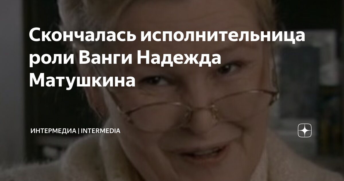Скончалась исполнительница роли Ванги Надежда Матушкина | ИнтерМедиа ...