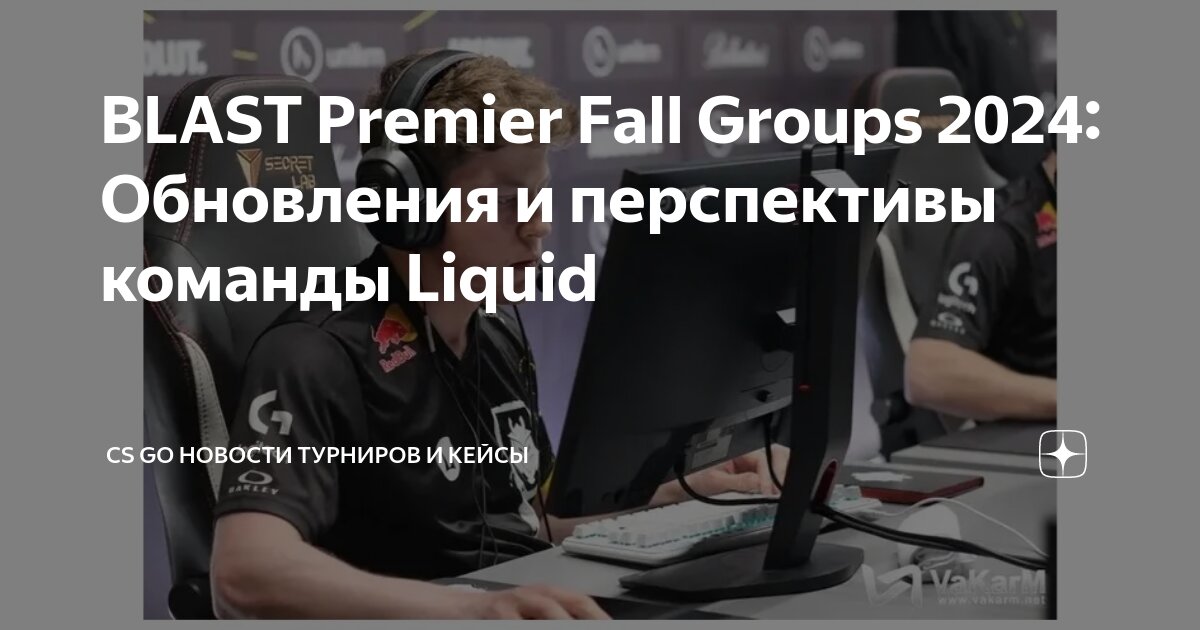 BLAST Premier Fall Groups 2024: Обновления и перспективы команды Liquid ...