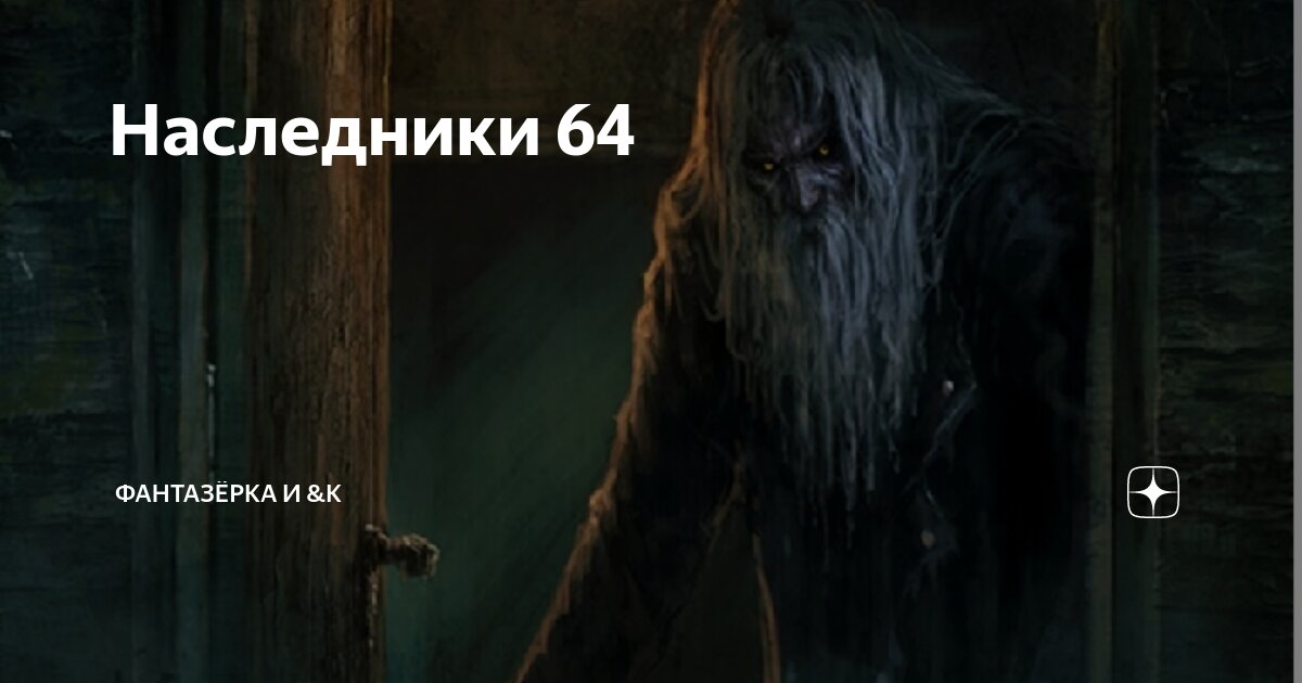 Наследники 64 | ФАНТАЗЁРКА И &К | Дзен