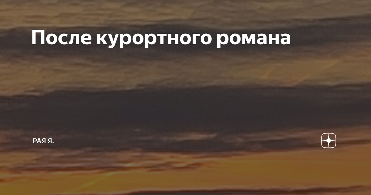 После курортного романа | Рая Я. | Дзен