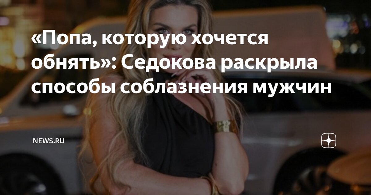 раскрыла попку Попа, которую хочется обнять»: Седокова раскрыла способы соблазнения мужчин  | NEWS.ru | Дзен