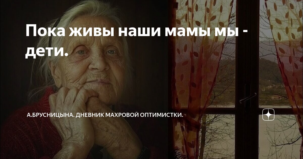 Пока живы наши мамы мы - дети. | А.Брусницына. | Дзен