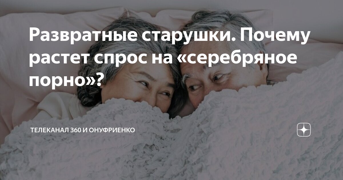секс старушек Развратные старушки. Почему растет спрос на «серебряное порно»? | Телеканал  360 | Дзен