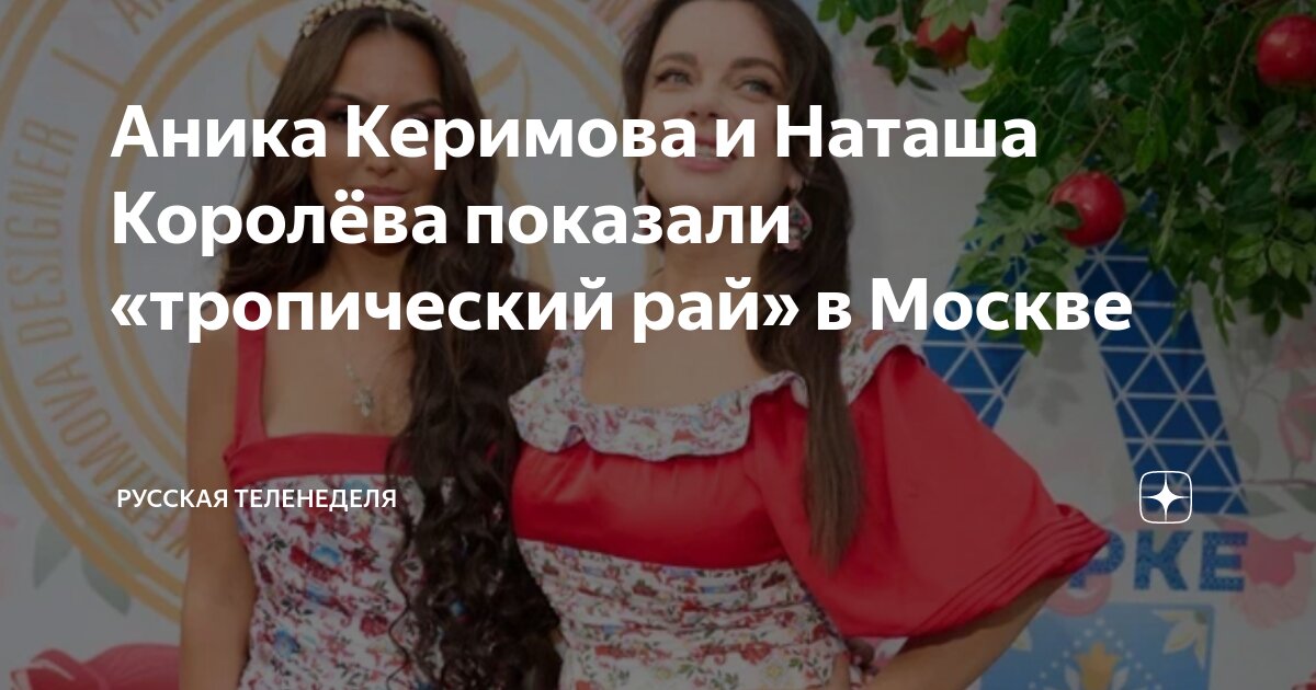 Аника Керимова и Наташа Королёва показали «тропический рай» в Москве ...