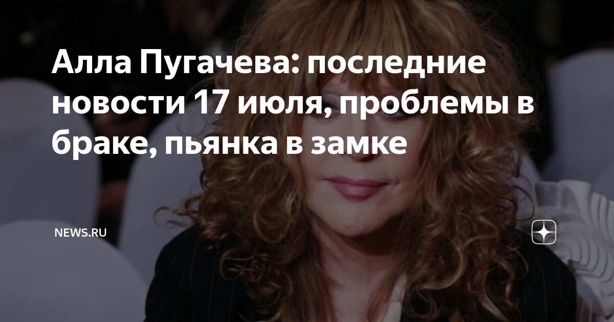 Алла Пугачева: последние новости 17 июля, проблемы в браке, пьянка в ...