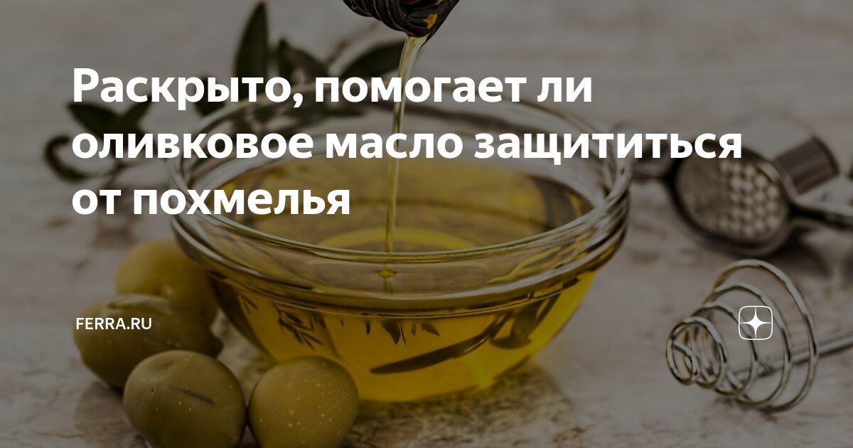 Раскрыто, помогает ли оливковое масло защититься от похмелья | Ferra.ru ...
