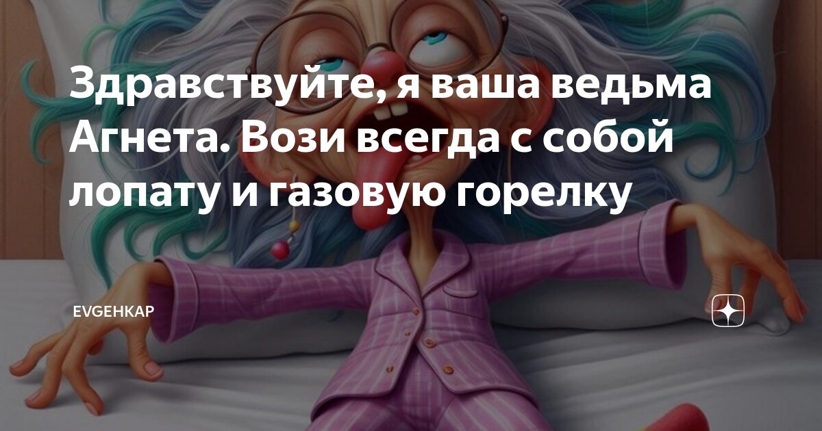 Здравствуйте, я ваша ведьма Агнета. Вози всегда с собой лопату и ...