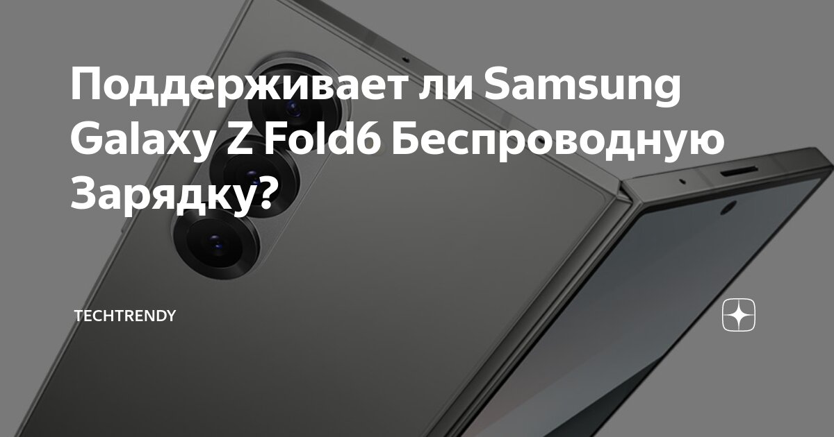 Поддерживает ли Samsung Galaxy Z Fold6 Беспроводную Зарядку ...