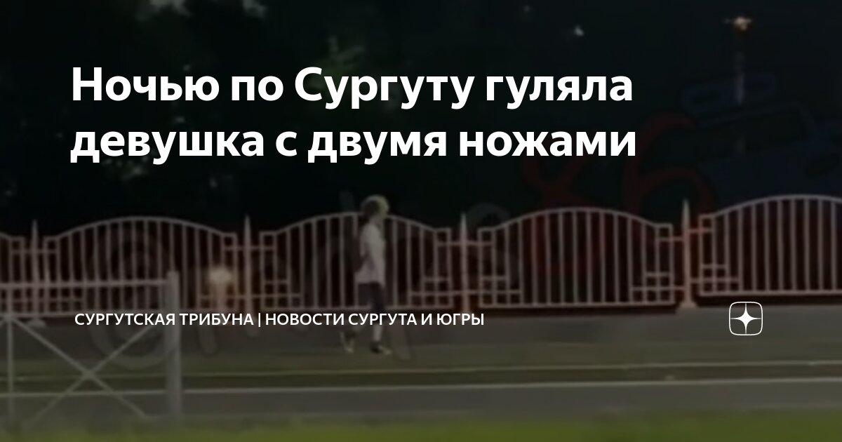 Ночью по Сургуту гуляла девушка с двумя ножами | Сургутская Трибуна