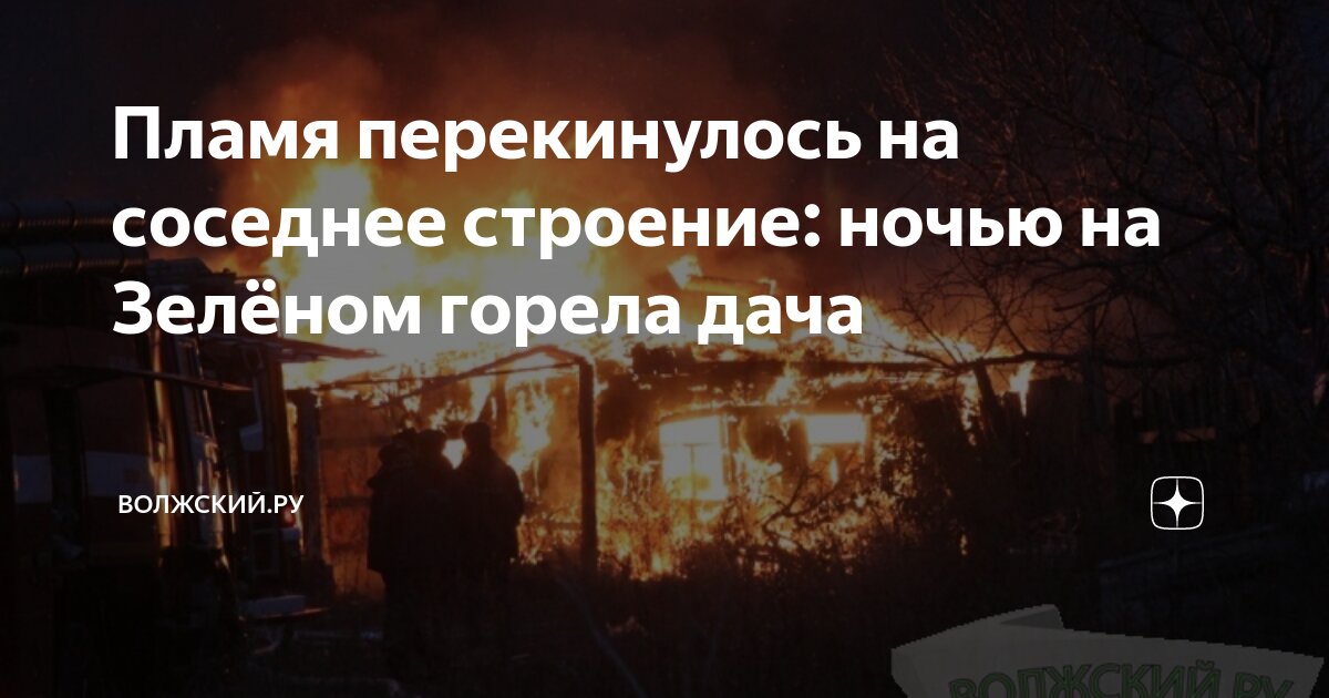 Пламя перекинулось на соседнее строение: ночью на Зелёном горела дача ...