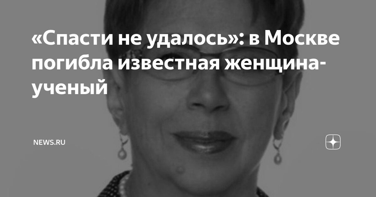 «Спасти не удалось»: в Москве погибла известная женщина-ученый | NEWS ...
