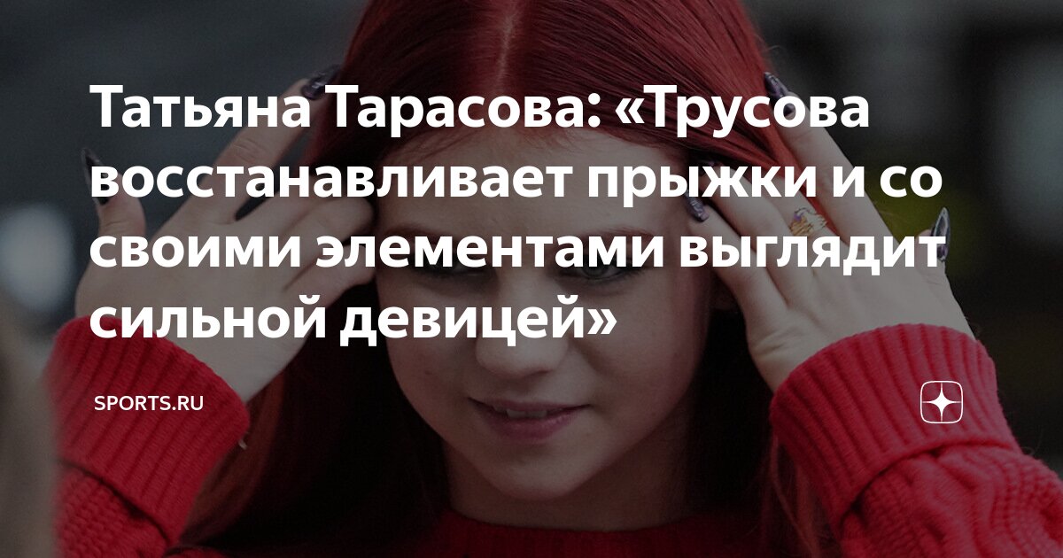 Татьяна Тарасова: «Трусова восстанавливает прыжки и со своими ...