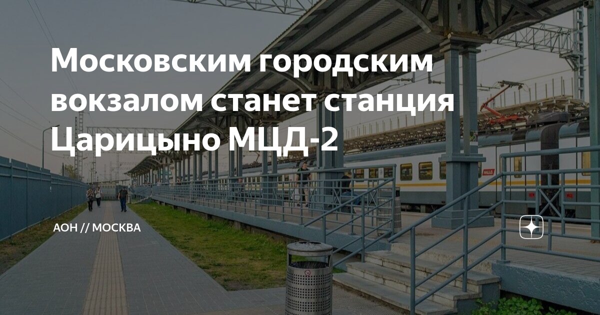 Московским городским вокзалом станет станция Царицыно МЦД-2 | АОН